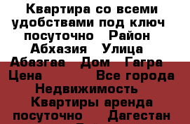 Квартира со всеми удобствами“под ключ“ посуточно › Район ­ Абхазия › Улица ­ Абазгаа › Дом ­ Гагра › Цена ­ 1 500 - Все города Недвижимость » Квартиры аренда посуточно   . Дагестан респ.,Буйнакск г.